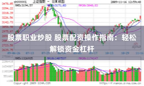 股票职业炒股 股票配资操作指南：轻松解锁资金杠杆