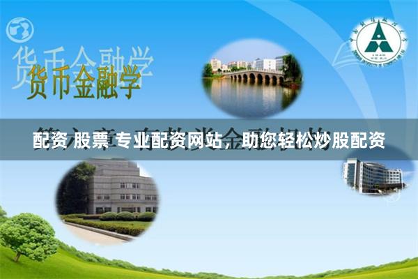 配资 股票 专业配资网站，助您轻松炒股配资