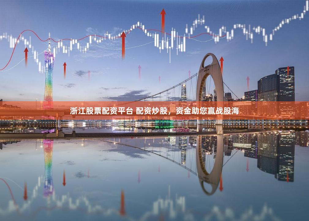浙江股票配资平台 配资炒股，资金助您赢战股海