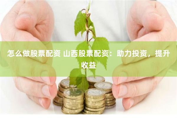 怎么做股票配资 山西股票配资：助力投资，提升收益