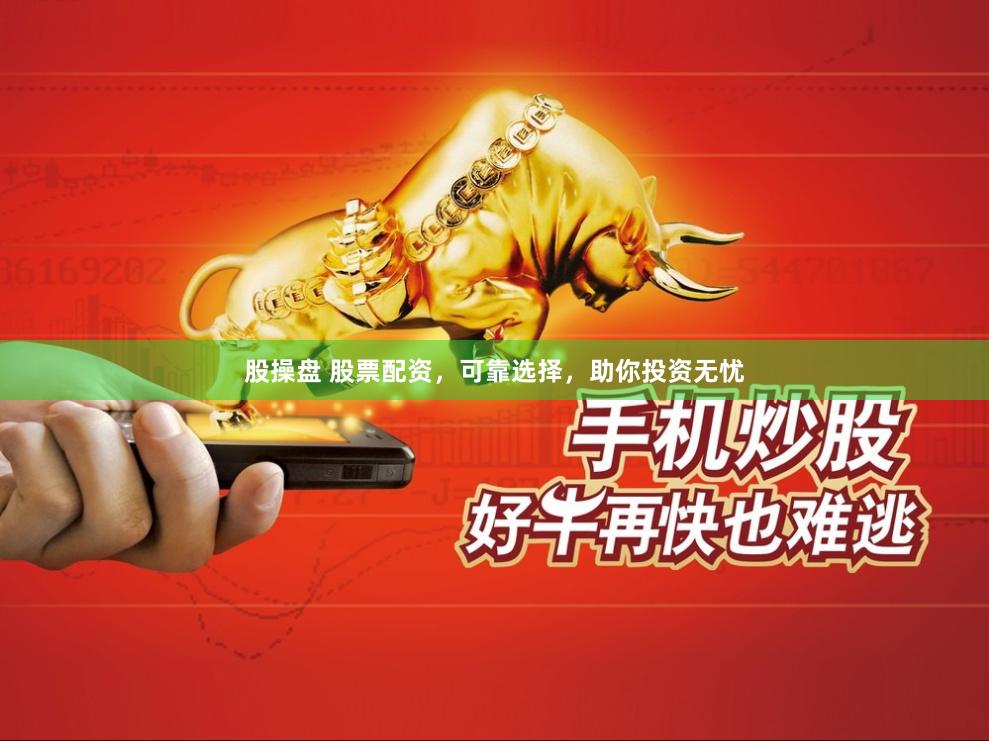 股操盘 股票配资，可靠选择，助你投资无忧