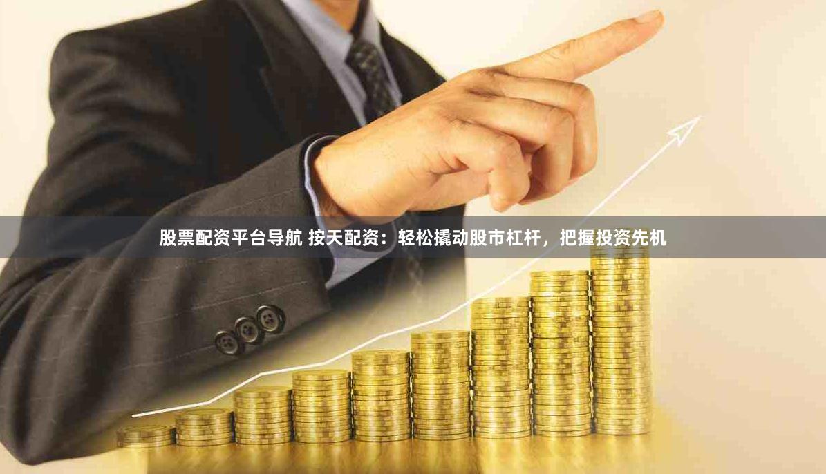 股票配资平台导航 按天配资：轻松撬动股市杠杆，把握投资先机