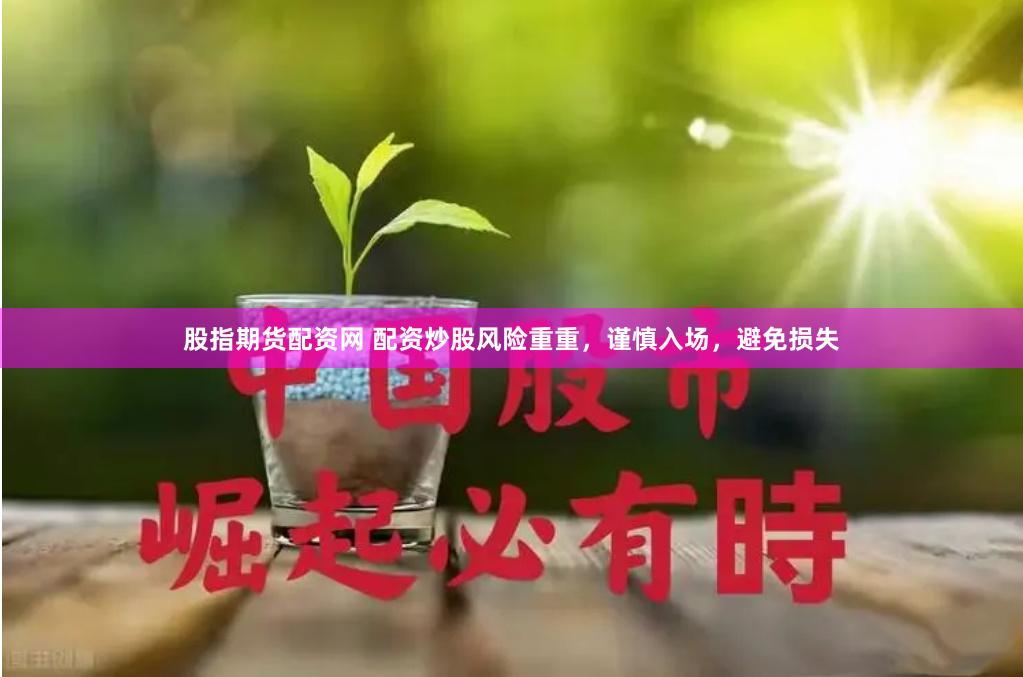 股指期货配资网 配资炒股风险重重，谨慎入场，避免损失