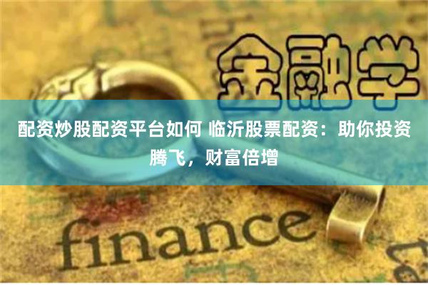 配资炒股配资平台如何 临沂股票配资：助你投资腾飞，财富倍增